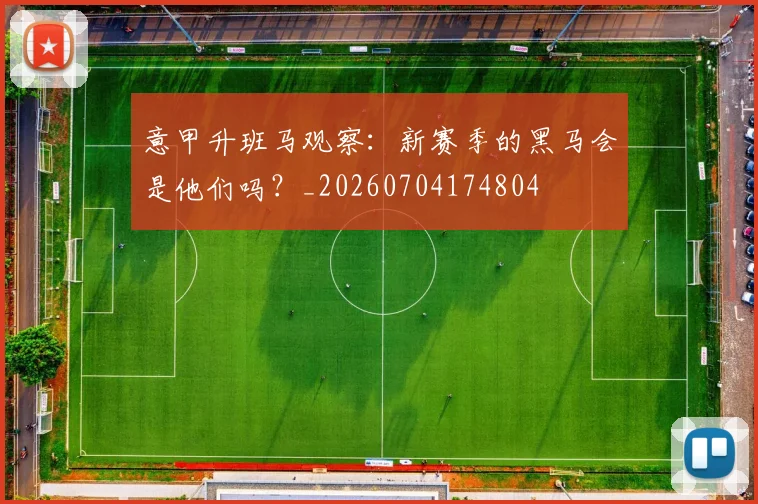 意甲升班马观察：新赛季的黑马会是他们吗？_20260704174804
