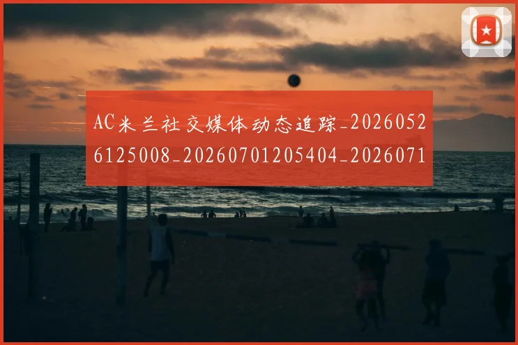 AC米兰社交媒体动态追踪_20260526125008_20260701205404_20260712041915