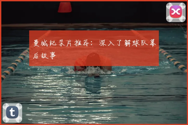 曼城纪录片推荐:深入了解球队幕后故事