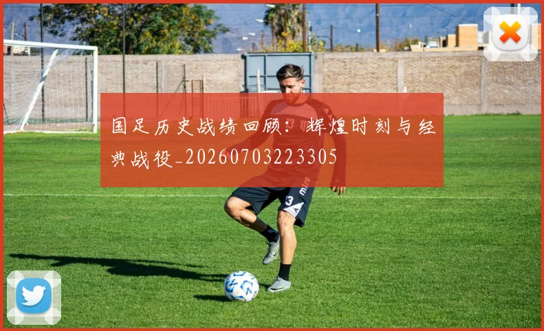 国足历史战绩回顾:辉煌时刻与经典战役_20260703223305