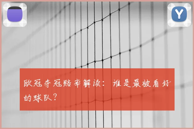 欧冠夺冠赔率解读：谁是最被看好的球队？