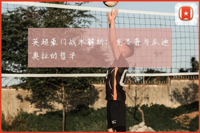 英超豪门战术解析：克洛普与瓜迪奥拉的哲学