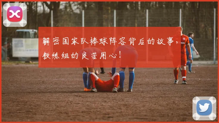 解密国家队棒球阵容背后的故事,教练组的良苦用心!