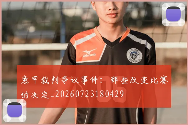 意甲裁判争议事件：那些改变比赛的决定_20260723180429