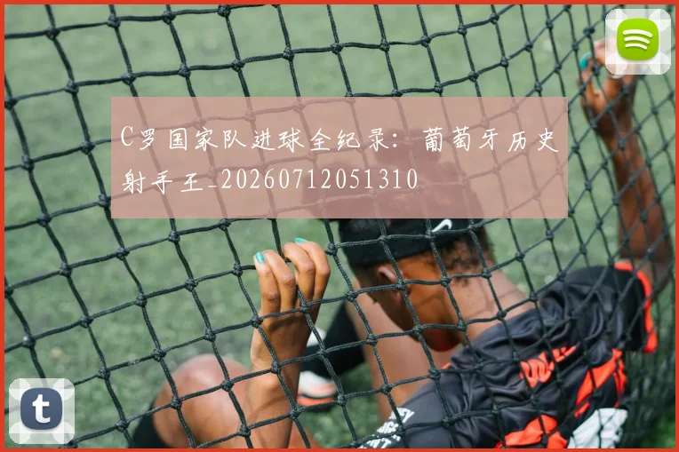 C罗国家队进球全纪录:葡萄牙历史射手王_20260712051310