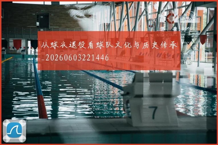 从球衣退役看球队文化与历史传承_20260603221446