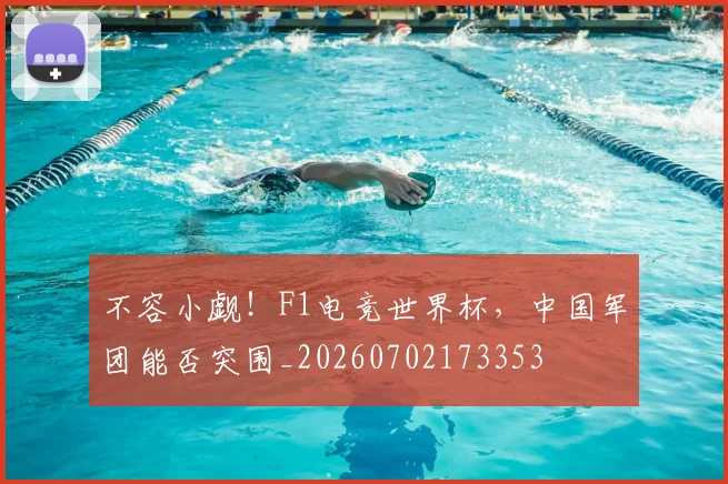 不容小觑!F1电竞世界杯,中国军团能否突围_20260702173353