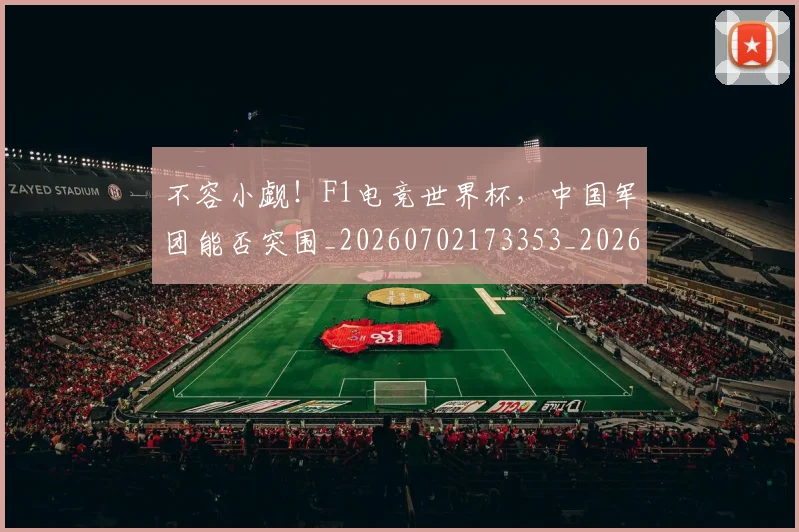 不容小觑！F1电竞世界杯，中国军团能否突围_20260702173353_20260717234235