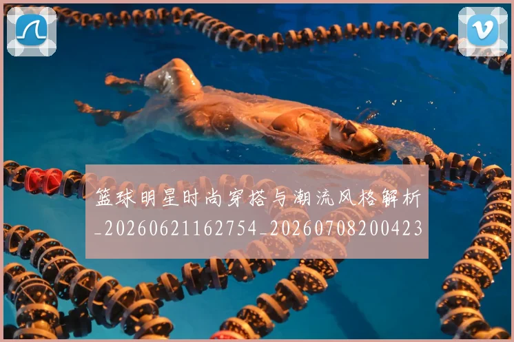 篮球明星时尚穿搭与潮流风格解析_20260621162754_20260708200423