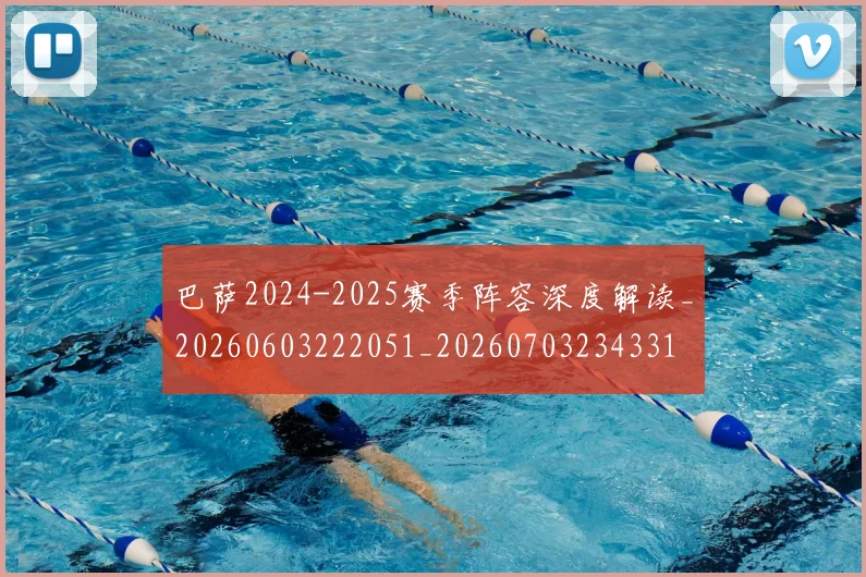 巴萨2024-2025赛季阵容深度解读_20260603222051_20260703234331