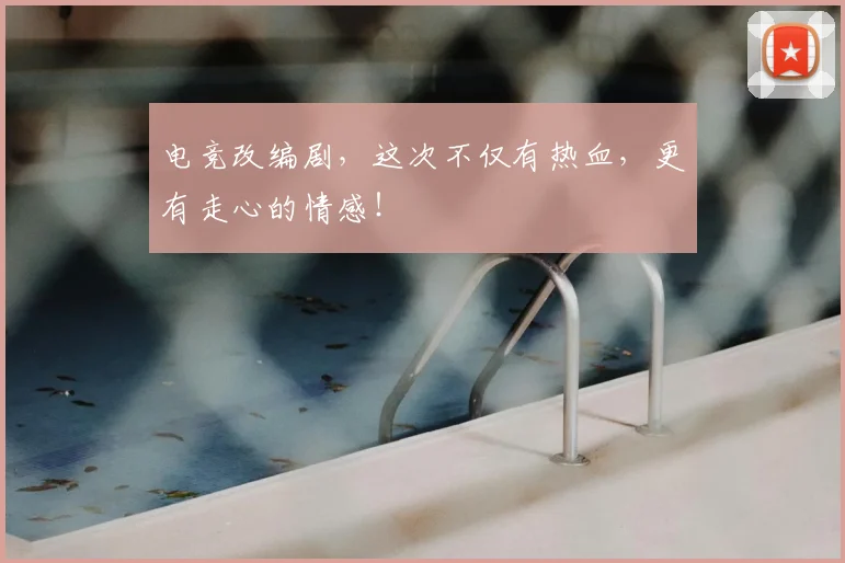 电竞改编剧，这次不仅有热血，更有走心的情感！
