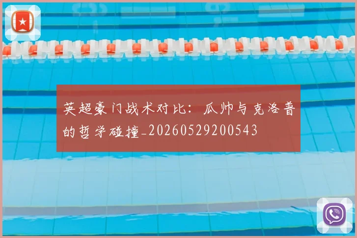 英超豪门战术对比：瓜帅与克洛普的哲学碰撞_20260529200543