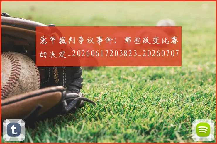意甲裁判争议事件：那些改变比赛的决定_20260617203823_20260707143547_20260723180436