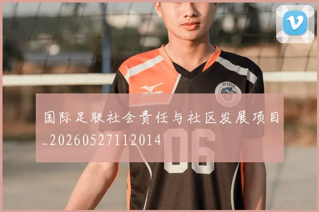 国际足联社会责任与社区发展项目_20260527112014