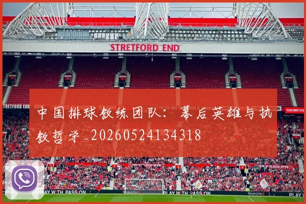 中国排球教练团队：幕后英雄与执教哲学_20260524134318