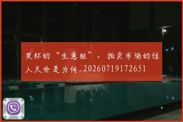 奖杯的“生意经”,拍卖市场的惊人天价是为何_20260719172651