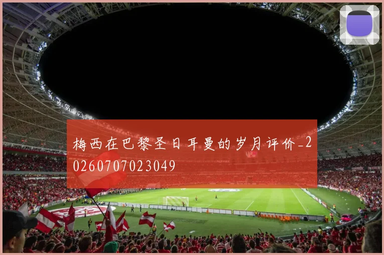 梅西在巴黎圣日耳曼的岁月评价_20260707023049