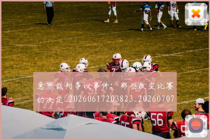 意甲裁判争议事件:那些改变比赛的决定_20260617203823_20260707143547_20260723180436