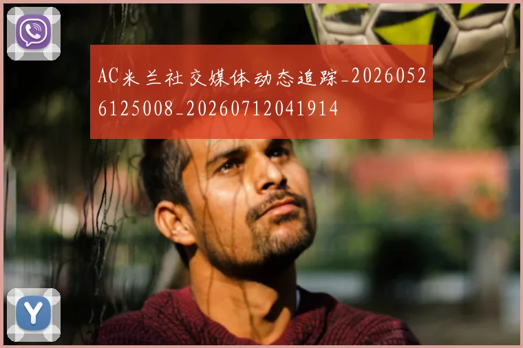 AC米兰社交媒体动态追踪_20260526125008_20260712041914