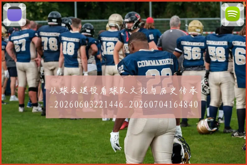 从球衣退役看球队文化与历史传承_20260603221446_20260704164840
