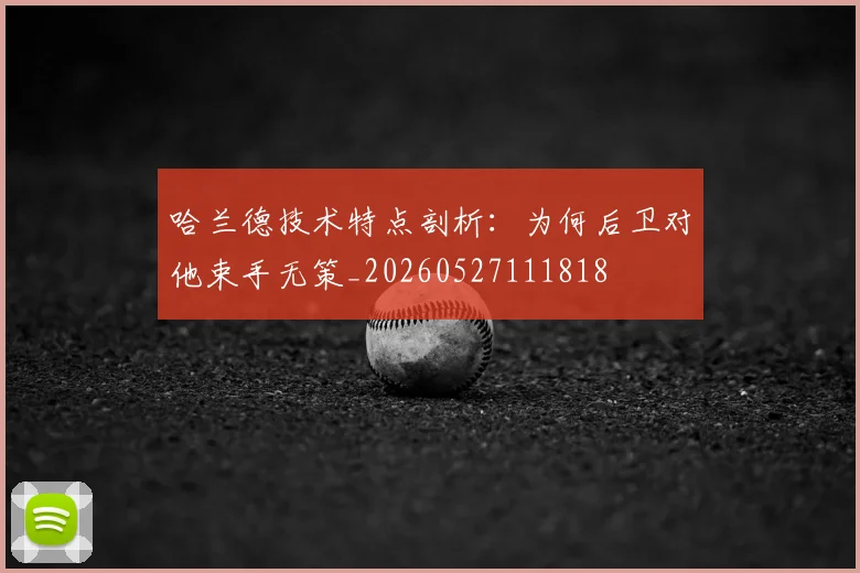 哈兰德技术特点剖析：为何后卫对他束手无策_20260527111818