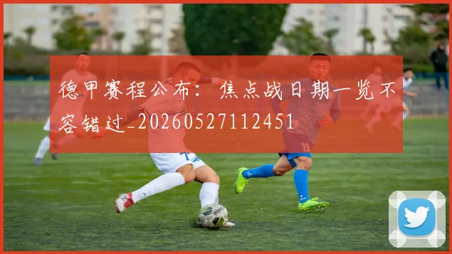 德甲赛程公布:焦点战日期一览不容错过_20260527112451