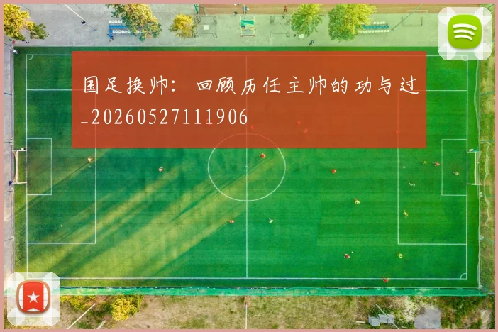 国足换帅：回顾历任主帅的功与过_20260527111906