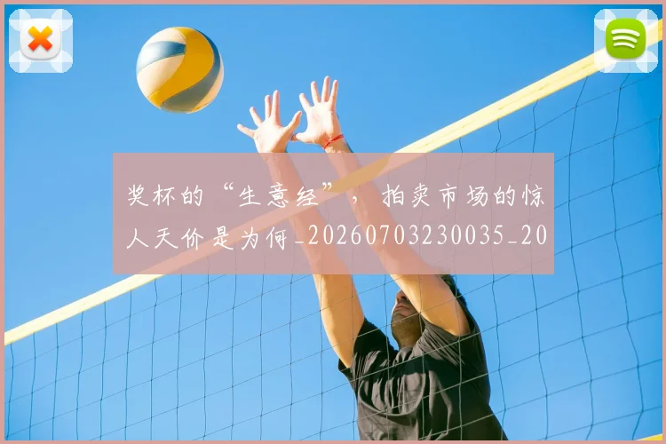 奖杯的“生意经”,拍卖市场的惊人天价是为何_20260703230035_20260719172654