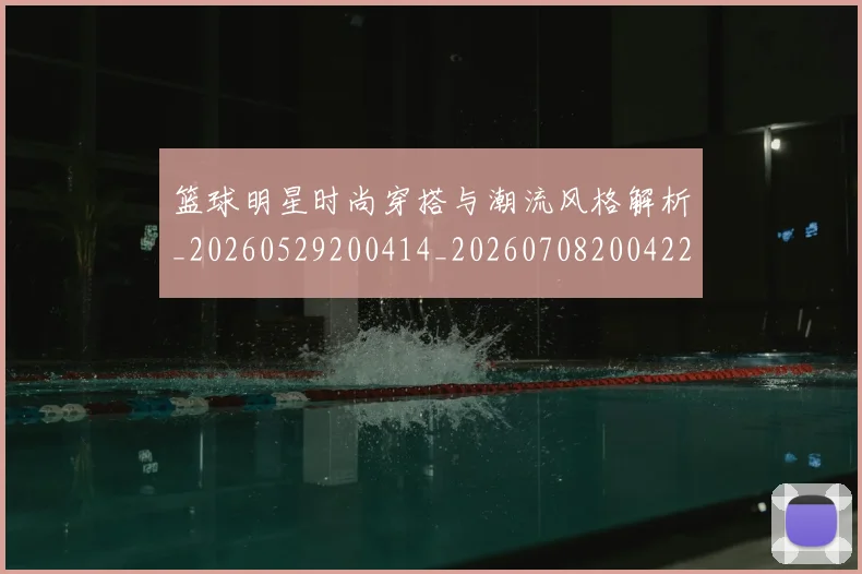 篮球明星时尚穿搭与潮流风格解析_20260529200414_20260708200422