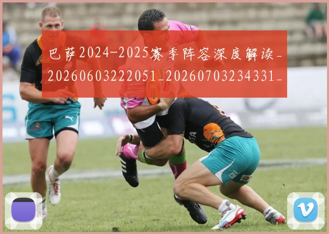 巴萨2024-2025赛季阵容深度解读_20260603222051_20260703234331_20260723171841