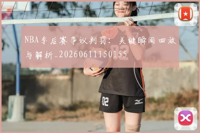 NBA季后赛争议判罚：关键瞬间回放与解析_20260611150155