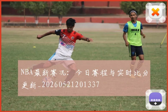 NBA最新赛况:今日赛程与实时比分更新_20260521201337