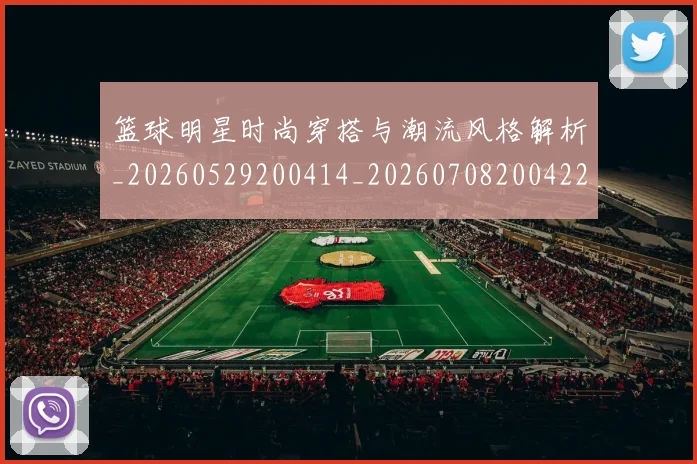 篮球明星时尚穿搭与潮流风格解析_20260529200414_20260708200422