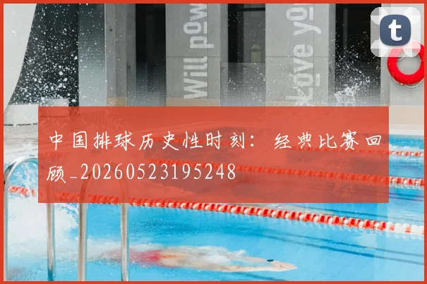 中国排球历史性时刻:经典比赛回顾_20260523195248