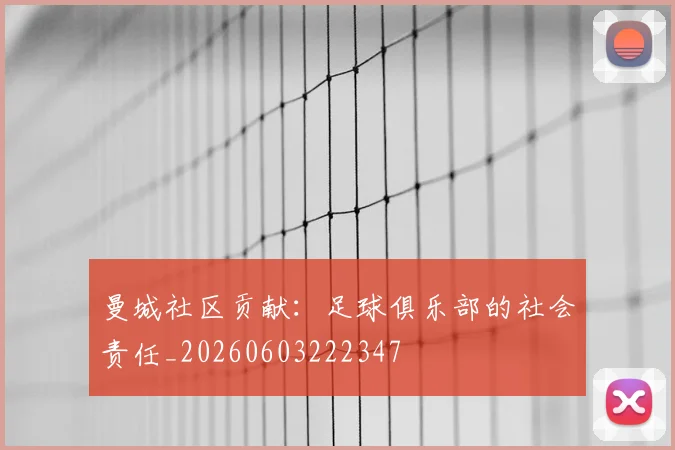 曼城社区贡献:足球俱乐部的社会责任_20260603222347