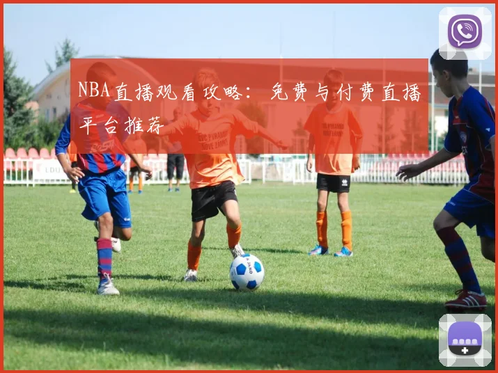NBA直播观看攻略:免费与付费直播平台推荐