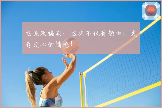 电竞改编剧，这次不仅有热血，更有走心的情感！