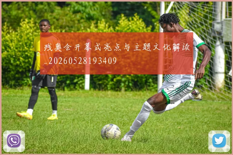 残奥会开幕式亮点与主题文化解读_20260528193409