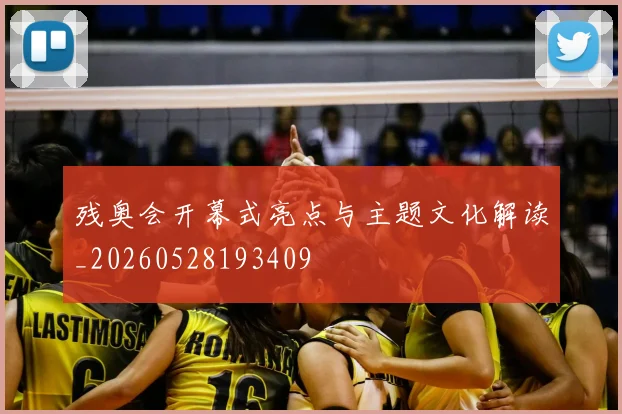 残奥会开幕式亮点与主题文化解读_20260528193409