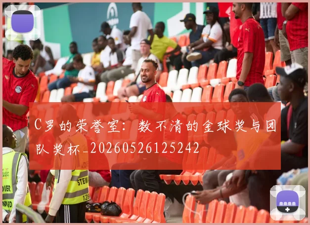 C罗的荣誉室：数不清的金球奖与团队奖杯_20260526125242