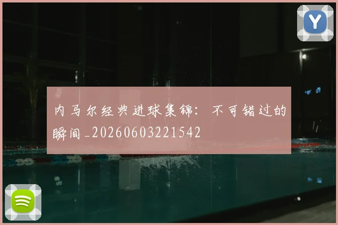 内马尔经典进球集锦：不可错过的瞬间_20260603221542