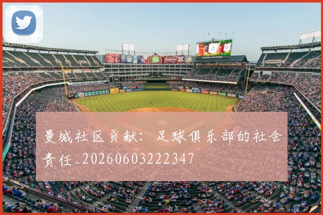 曼城社区贡献:足球俱乐部的社会责任_20260603222347