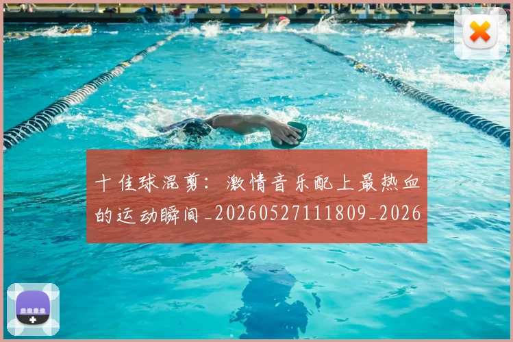 十佳球混剪：激情音乐配上最热血的运动瞬间_20260527111809_20260718011332