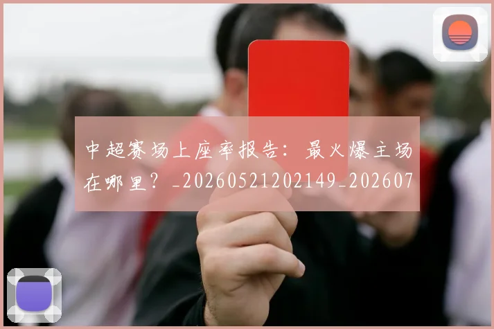 中超赛场上座率报告:最火爆主场在哪里?_20260521202149_20260716191040