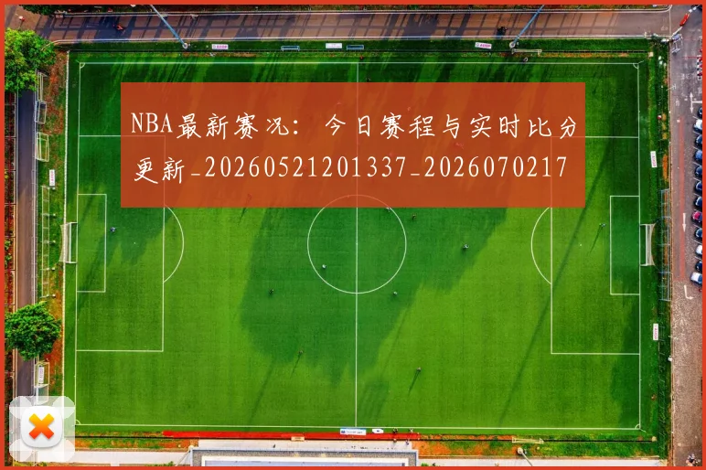 NBA最新赛况：今日赛程与实时比分更新_20260521201337_20260702170742