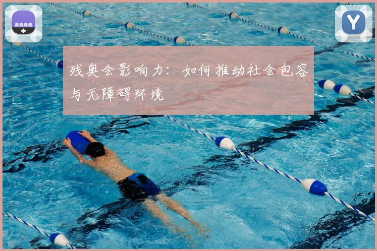 残奥会影响力：如何推动社会包容与无障碍环境
