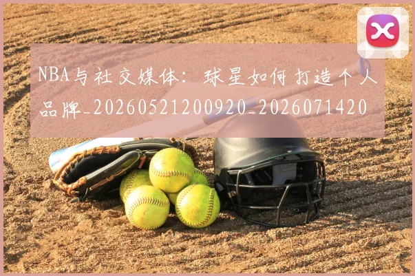 NBA与社交媒体:球星如何打造个人品牌_20260521200920_20260714204437